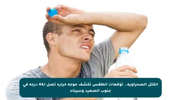 الكتل الصحراوية.. توقعات الطقس تكشف موجة حرارة تصل لـ44 درجة في جنوب الصعيد وسيناء